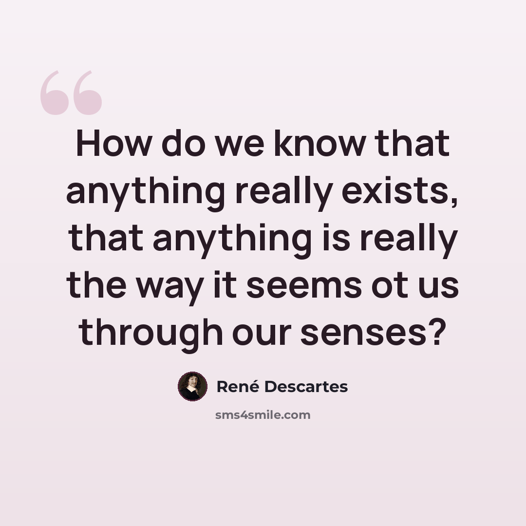 “How do we know that anything really exists, that anything is really the way it seems ot us through our senses?” quote by Rene Descartes
