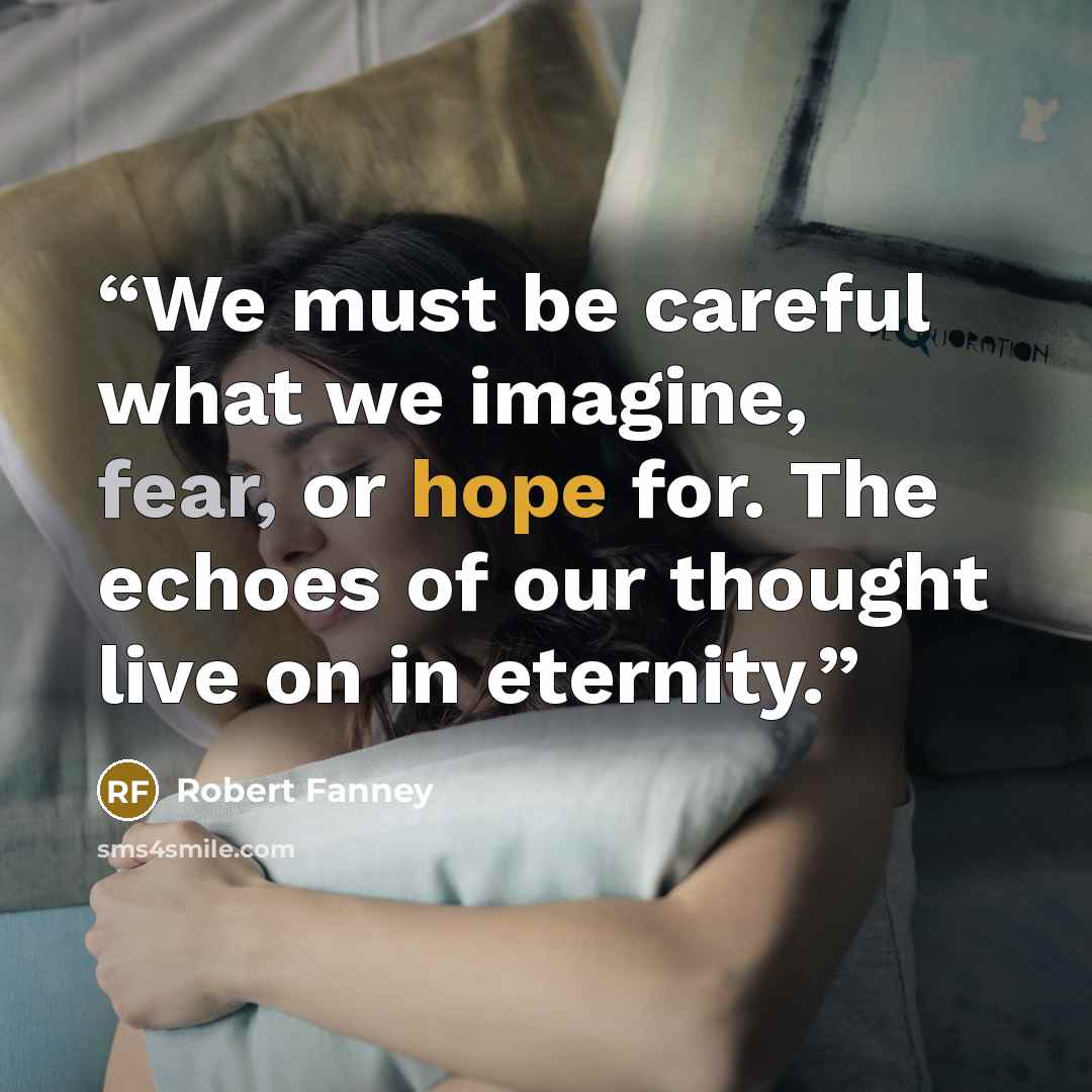 “We must be careful what we imagine, fear, or hope for. The echoes of our thought live on in eternity.” quote by Robert Fanney