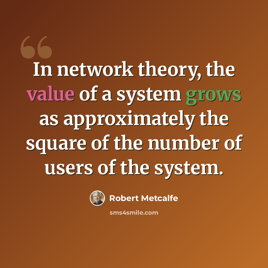 “In network theory, the value of a system grows as approximately the square of the number of users of the system.” quote by Robert Metcalfe