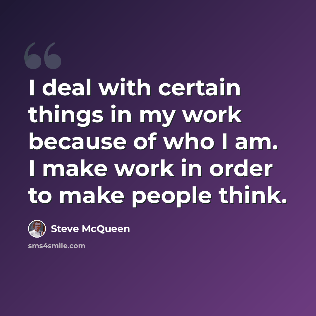 “I deal with certain things in my work because of who I am. I make work in order to make people think.” quote by Steve McQueen