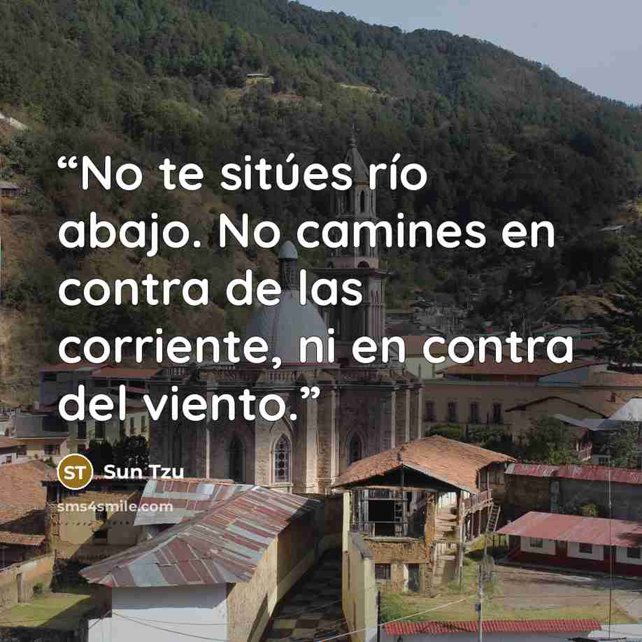“No te sitúes río abajo. No camines en contra de las corriente, ni en contra del viento.” quote by Sun Tzu