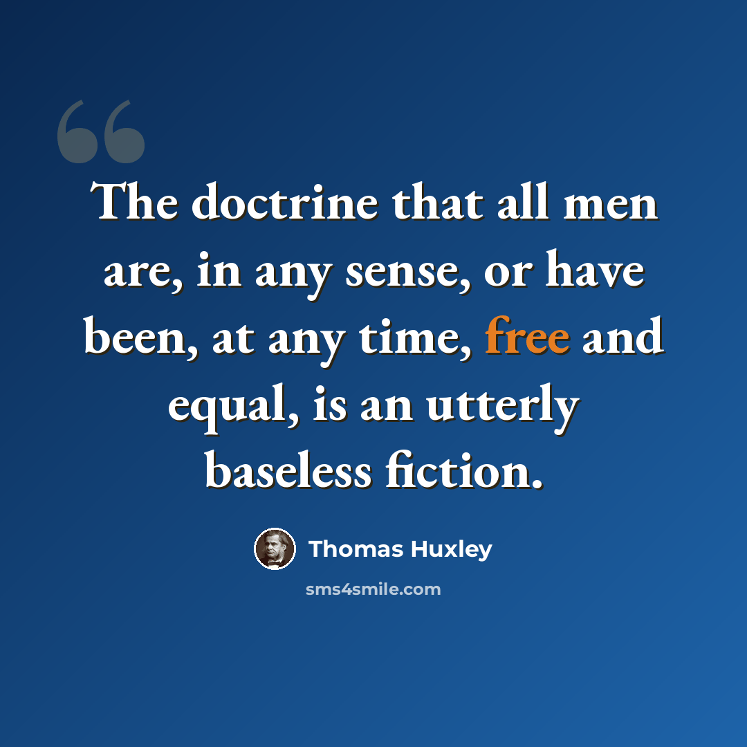 “The doctrine that all men are, in any sense, or have been, at any time, free and equal, is an utterly baseless fiction.” quote by Thomas Huxley