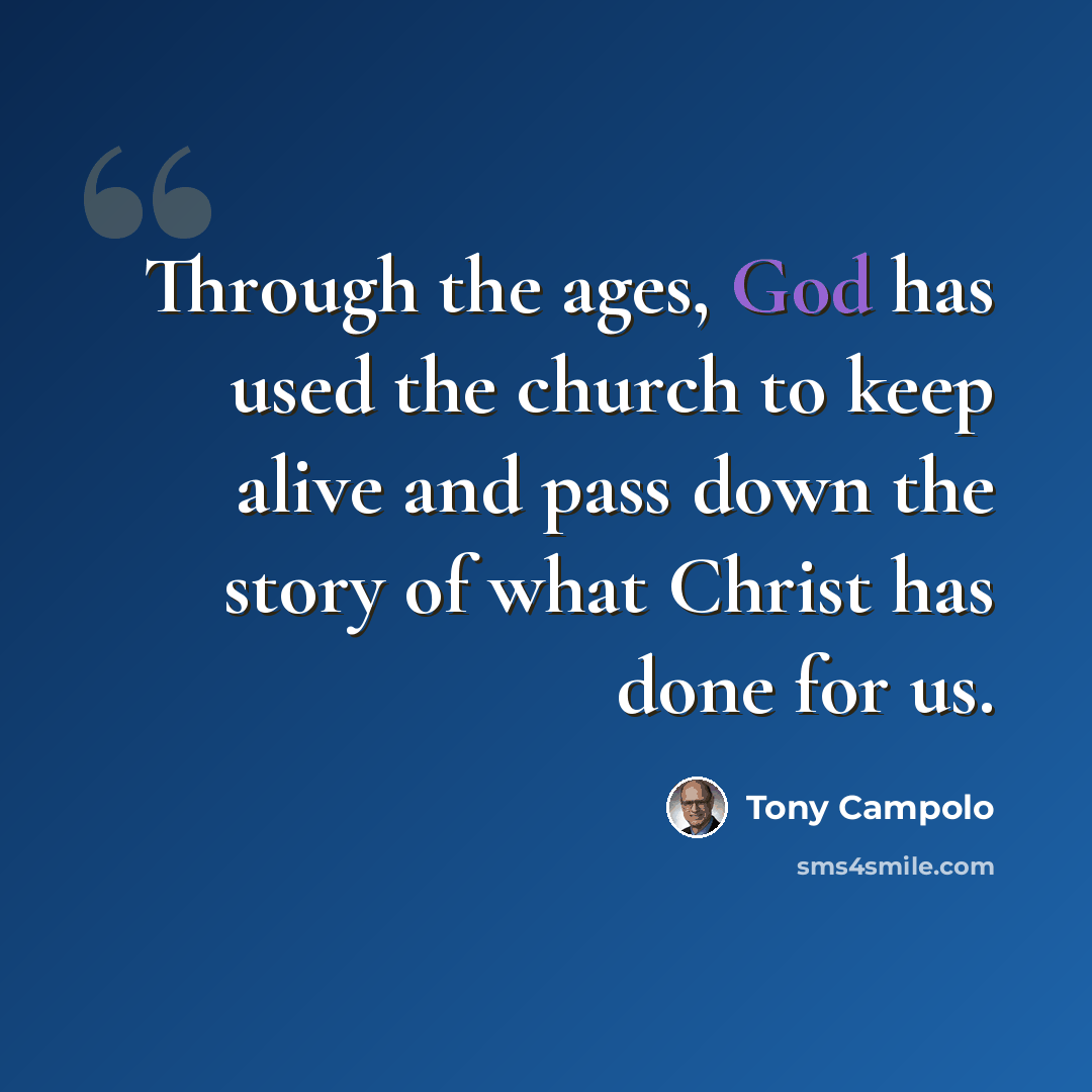 “Through the ages, God has used the church to keep alive and pass down the story of what Christ has done for us.” quote by Tony Campolo