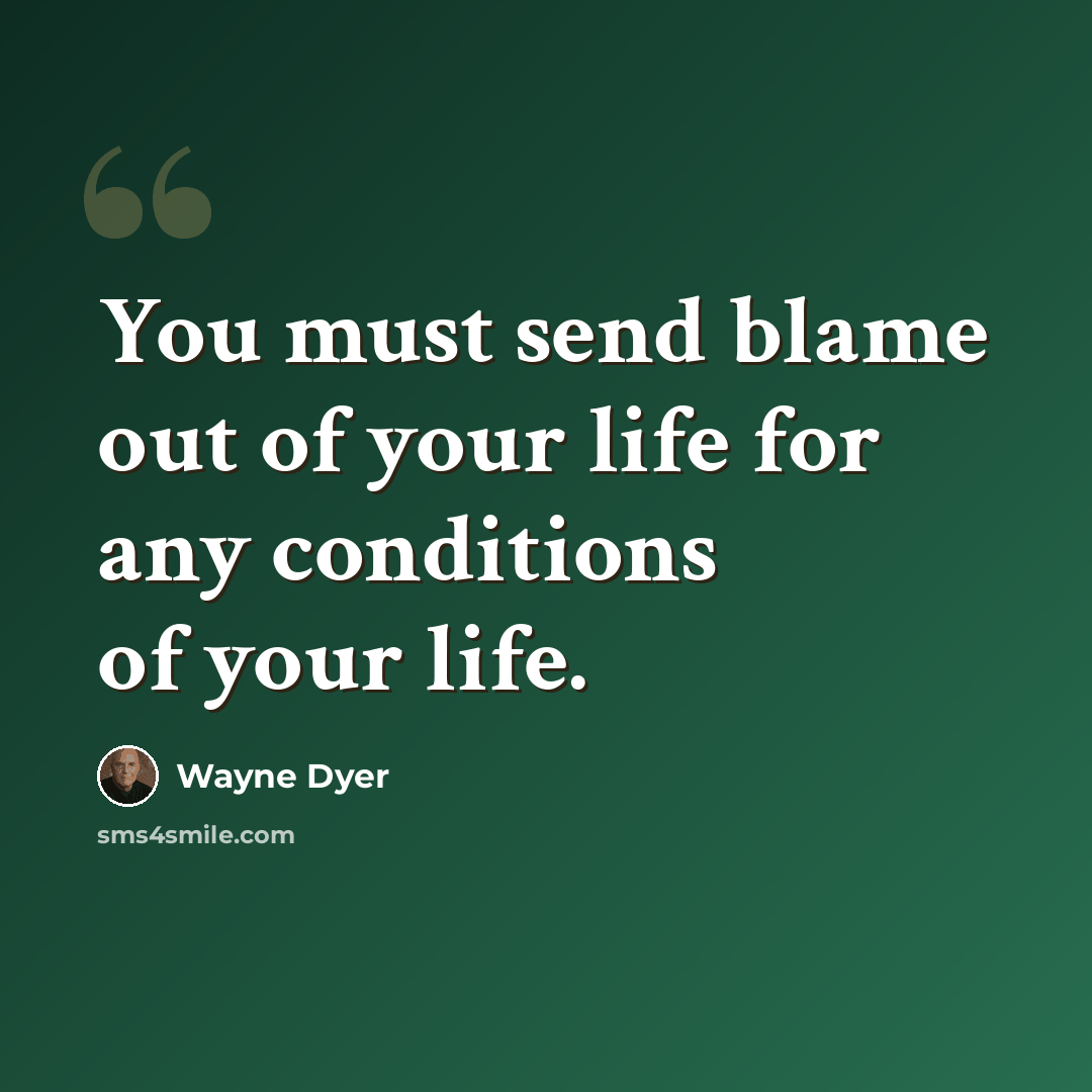 “You must send blame out of your life for any conditions of your life.” quote by Wayne Dyer