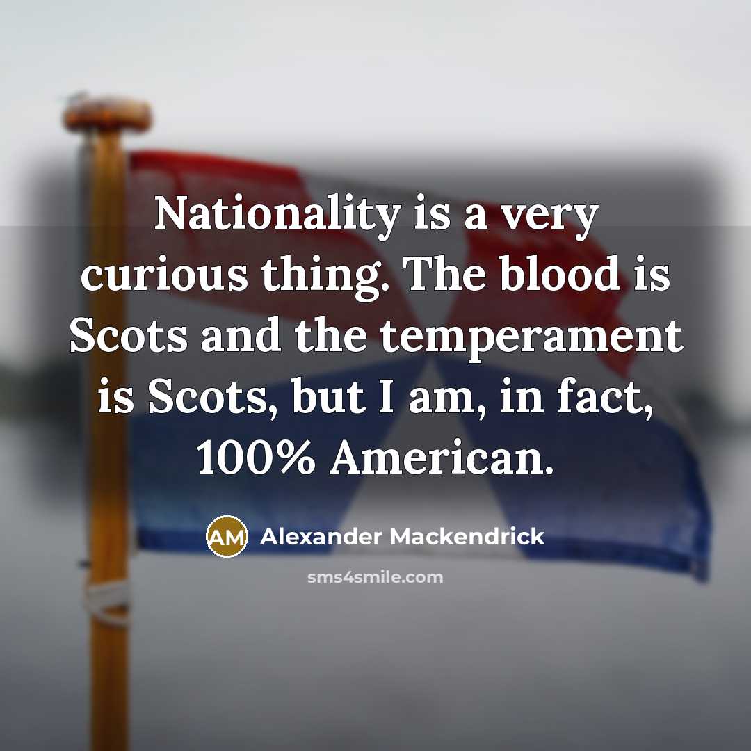 “Nationality is a very curious thing. The blood is Scots and the temperament is Scots, but I am, in fact, 100% American.” quote by Alexander Mackendrick