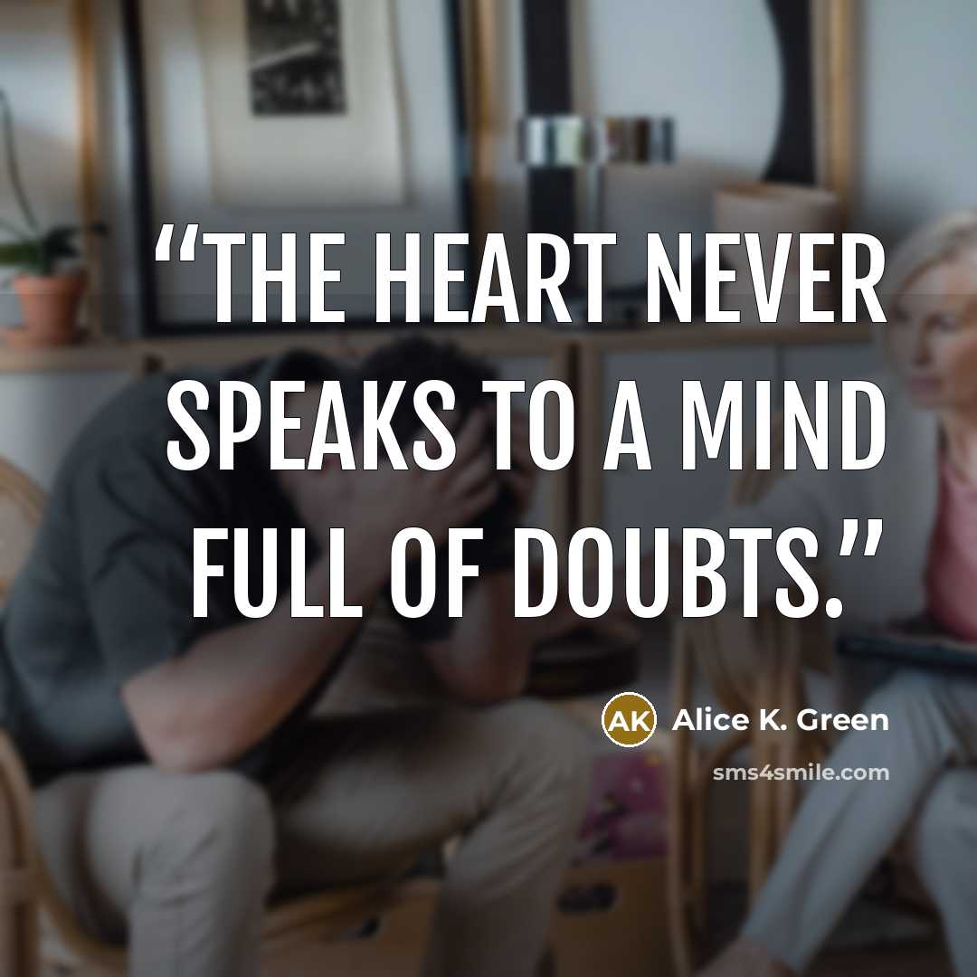 “The heart never speaks to a mind full of doubts.” quote by Alice K. Green