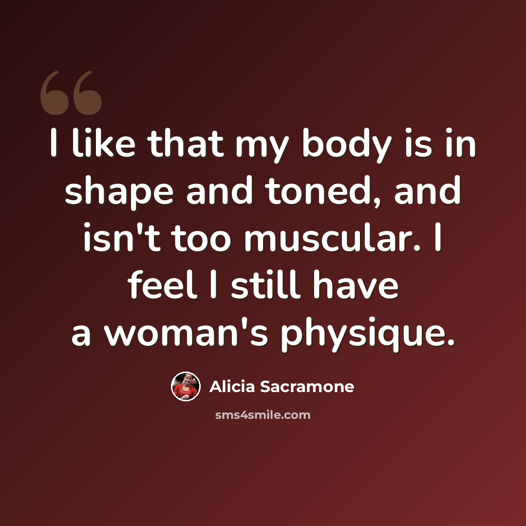 “I like that my body is in shape and toned, and isn't too muscular. I feel I still have a woman's physique.” quote by Alicia Sacramone