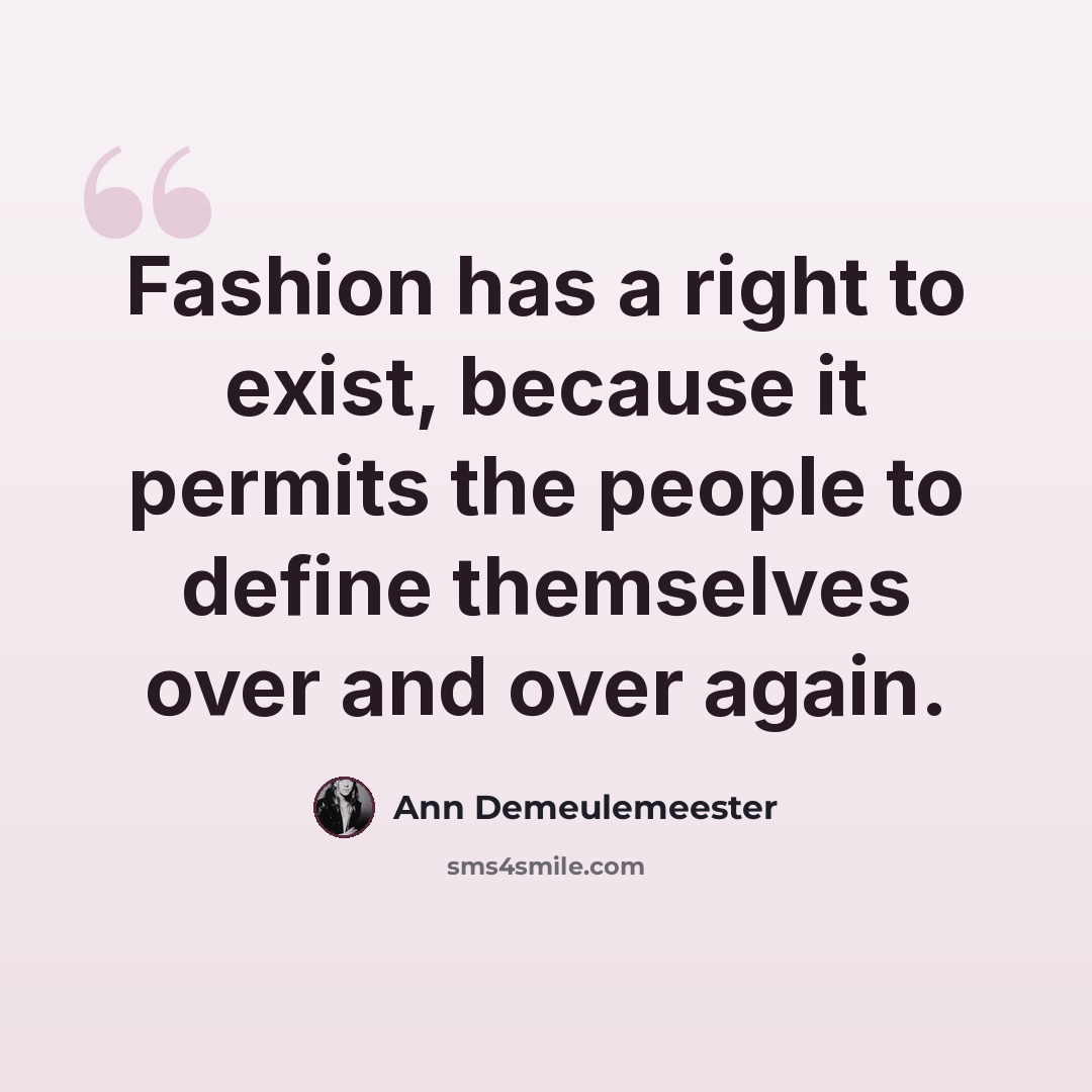 “Fashion has a right to exist, because it permits the people to define themselves over and over again.” quote by Ann Demeulemeester