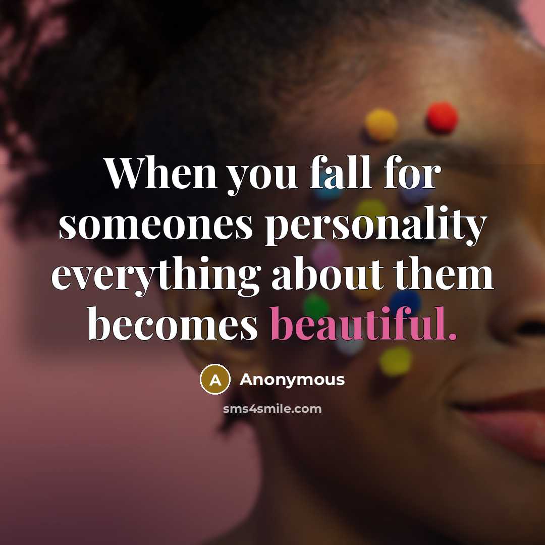 “When you fall for someones personality everything about them becomes beautiful.” quote by Anonymous