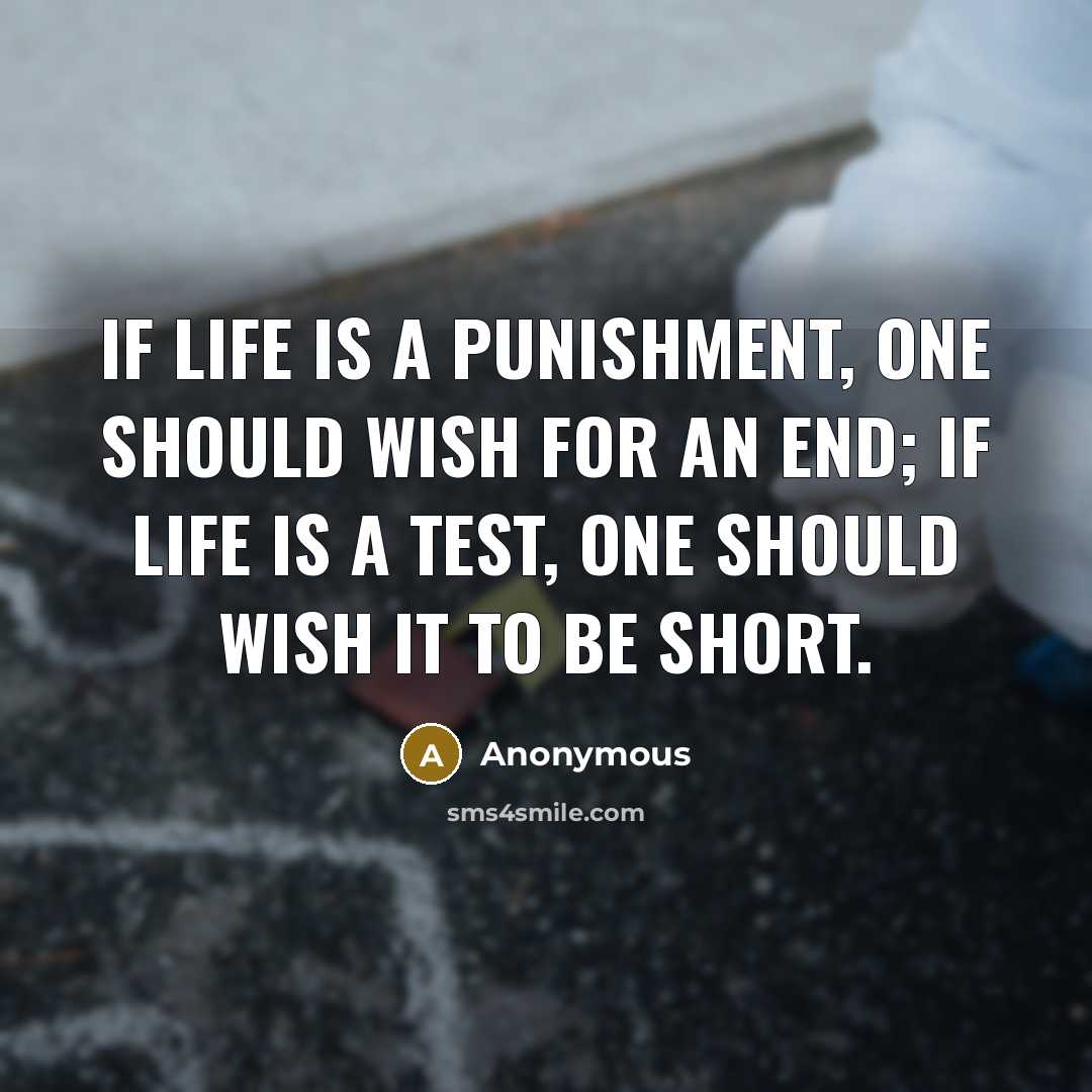 “If life is a punishment, one should wish for an end; if life is a test, one should wish it to be short.” quote by Anonymous
