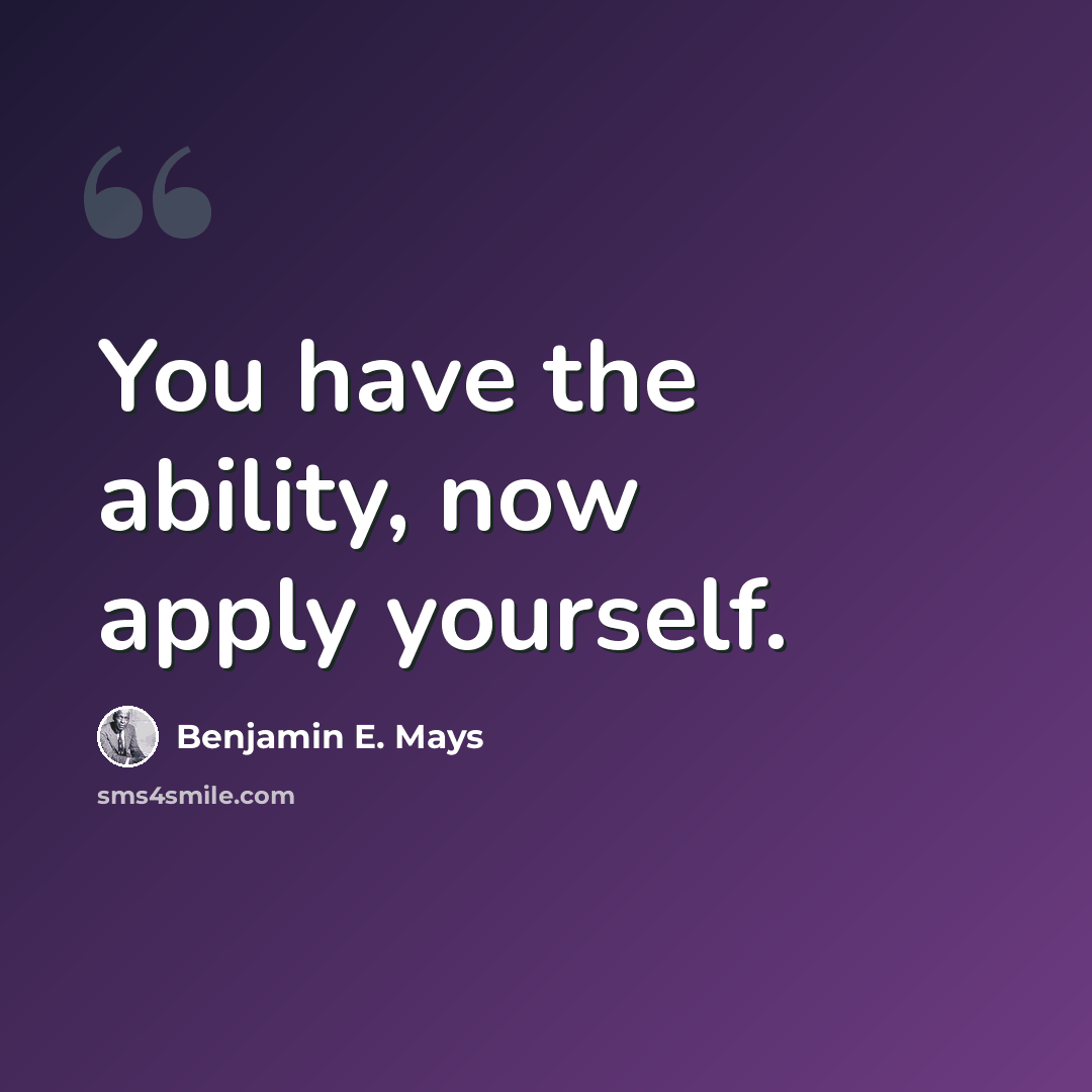 “You have the ability, now apply yourself.” quote by Benjamin E. Mays