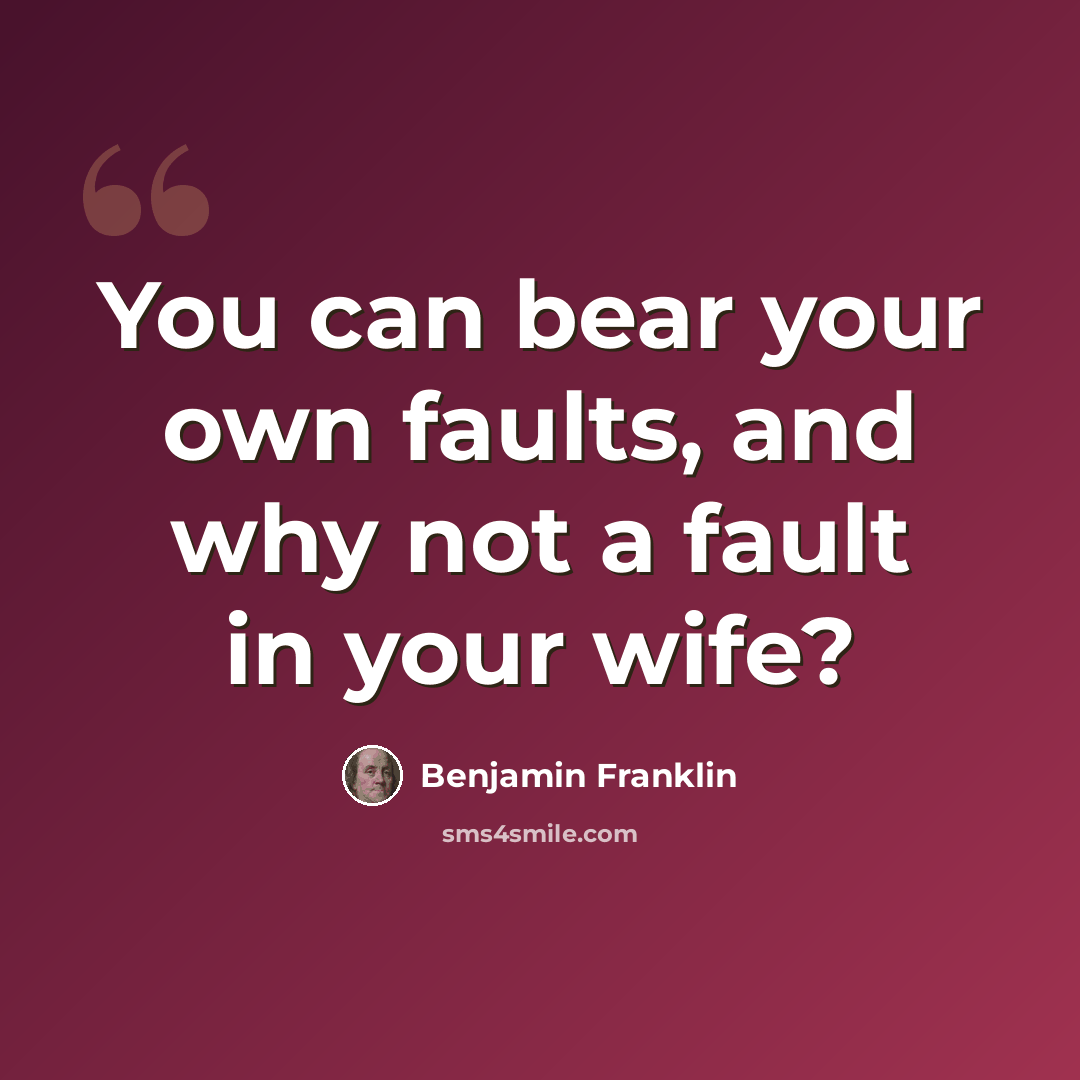“You can bear your own faults, and why not a fault in your wife?” quote by Benjamin Franklin