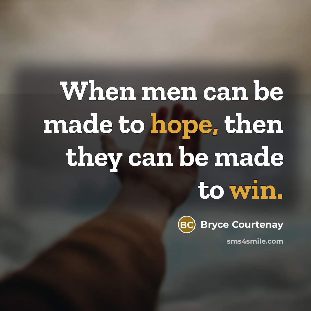 “When men can be made to hope, then they can be made to win.” quote by Bryce Courtenay