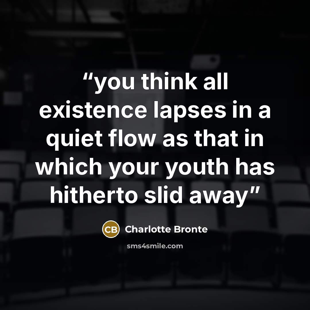 “you think all existence lapses in a quiet flow as that in which your youth has hitherto slid away” quote by Charlotte Brontë