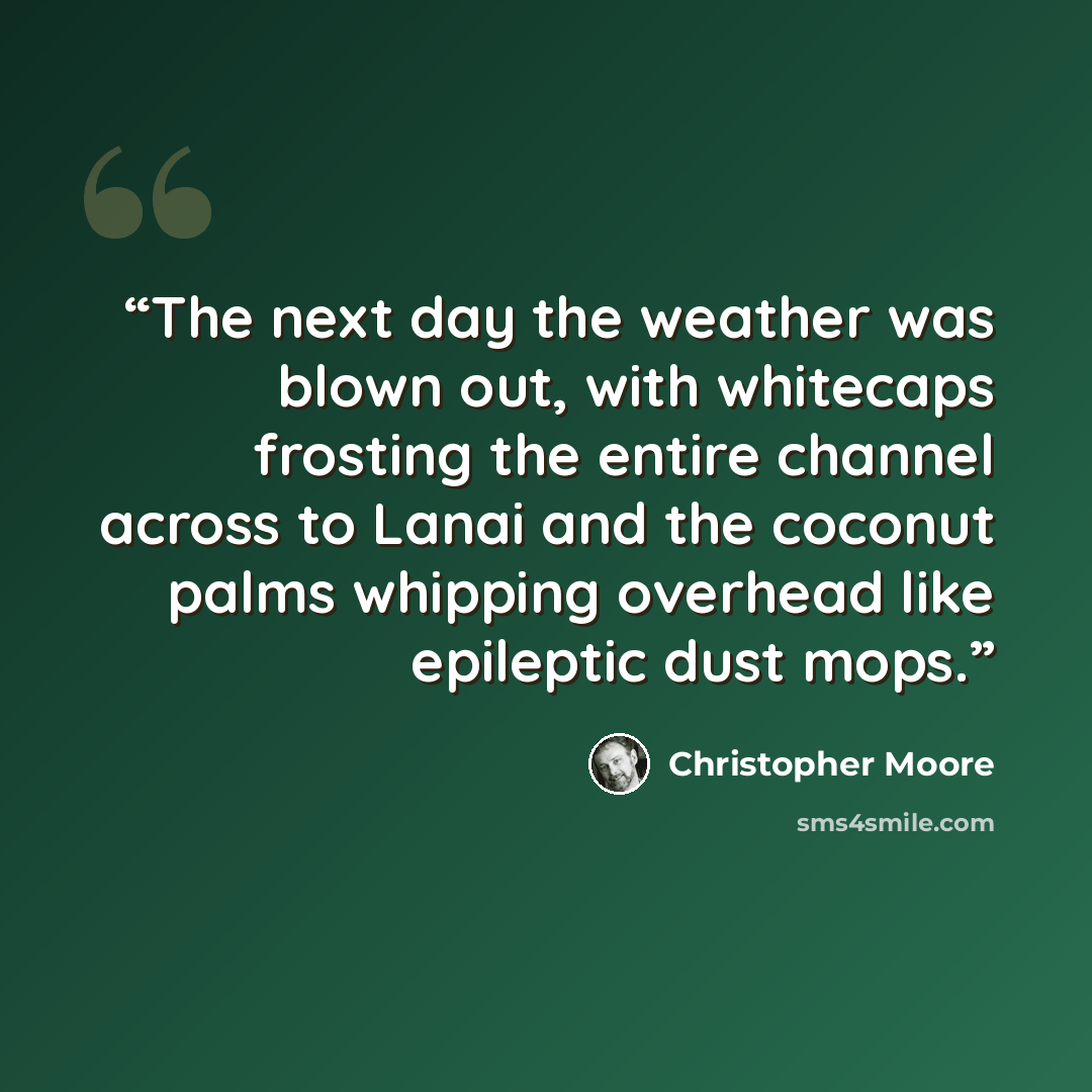 “The next day the weather was blown out, with whitecaps frosting the entire channel across to Lanai and the coconut palms whipping overhead like epileptic dust mops.” quote by Christopher Moore