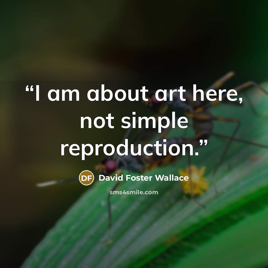 “I am about art here, not simple reproduction.” quote by David Foster Wallace