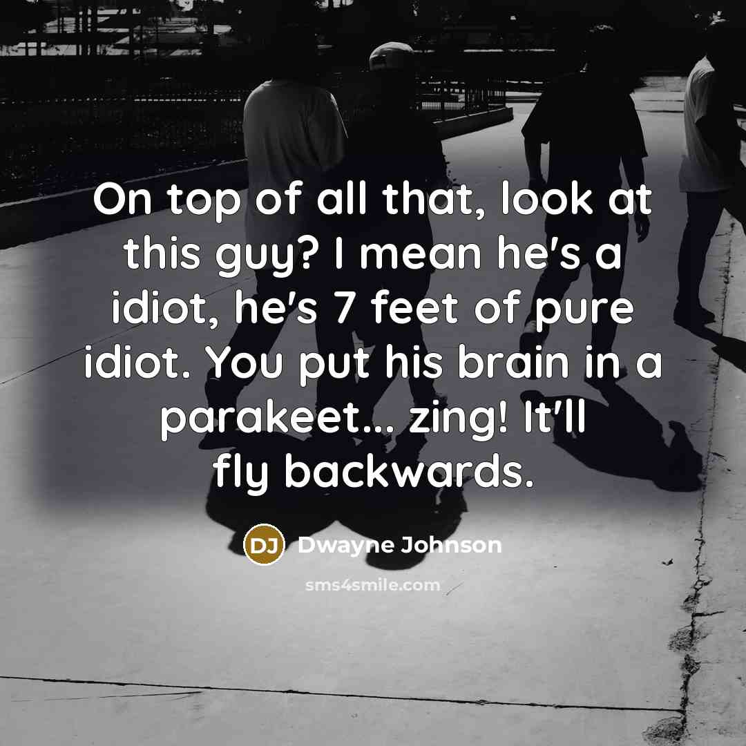 “On top of all that, look at this guy? I mean he's a idiot, he's 7 feet of pure idiot. You put his brain in a parakeet... zing! It'll fly backwards.” quote by Dwayne Johnson