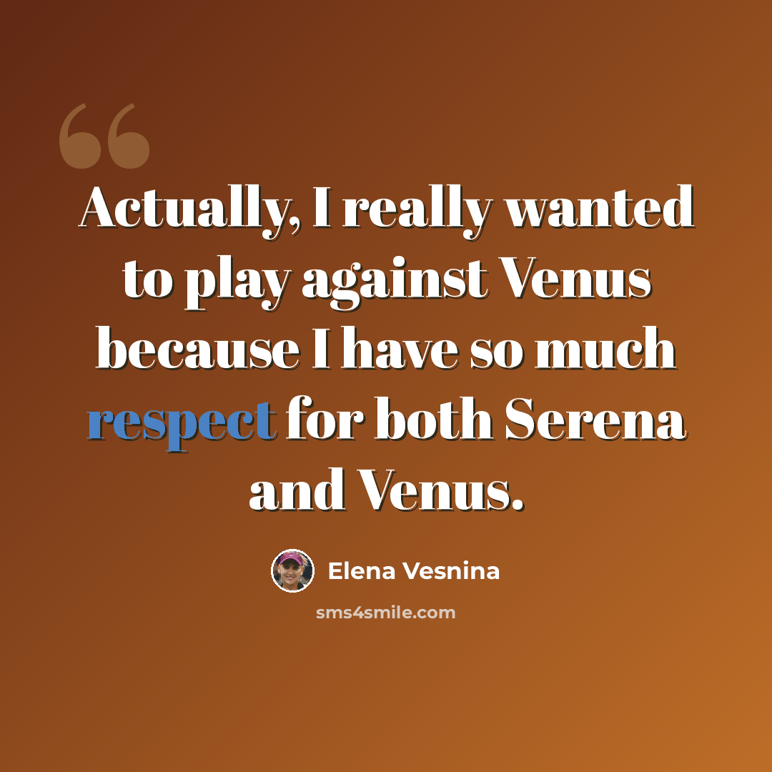 “Actually, I really wanted to play against Venus because I have so much respect for both Serena and Venus.” quote by Elena Vesnina