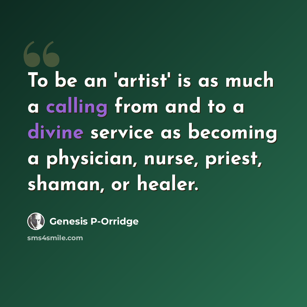 “To be an 'artist' is as much a calling from and to a divine service as becoming a physician, nurse, priest, shaman, or healer.” quote by Genesis P-Orridge