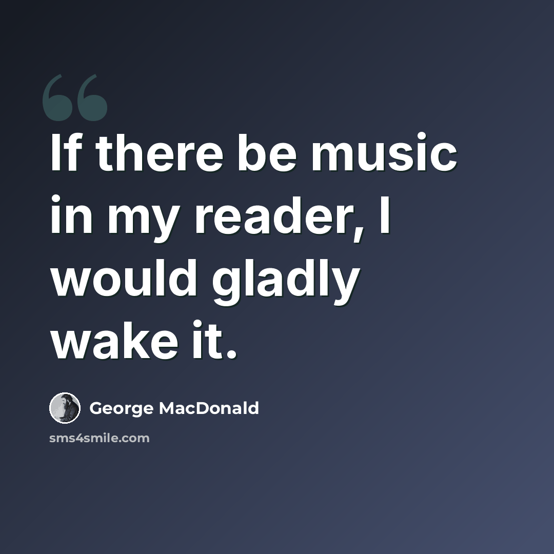“If there be music in my reader, I would gladly wake it.” quote by George MacDonald