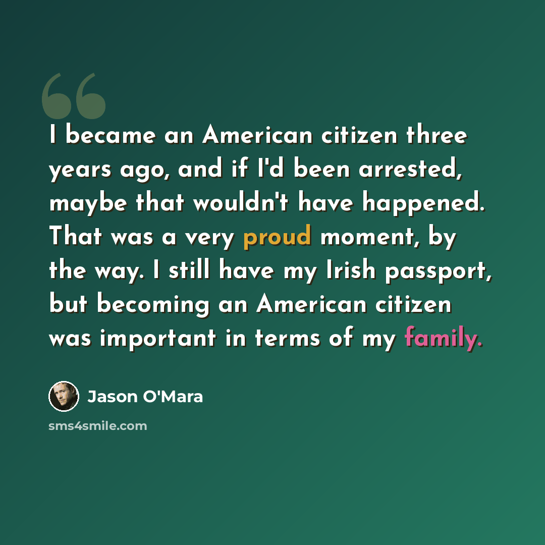 “I became an American citizen three years ago, and if I'd been arrested, maybe that wouldn't have happened. That was a very proud moment, by the way. I still have my Irish passport, but becoming an American citizen was important in terms of my family.” quote by Jason O'Mara