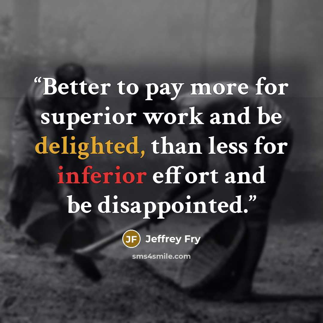 “Better to pay more for superior work and be delighted, than less for inferior effort and be disappointed.” quote by Jeffrey Fry