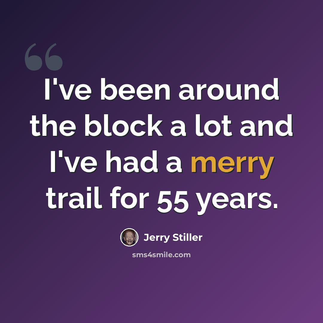 “I've been around the block a lot and I've had a merry trail for 55 years.” quote by Jerry Stiller
