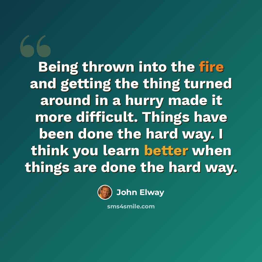 “Being thrown into the fire and getting the thing turned around in a hurry made it more difficult. Things have been done the hard way. I think you learn better when things are done the hard way.” quote by John Elway