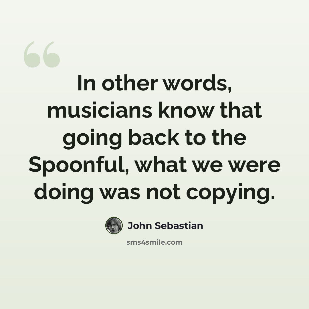 “In other words, musicians know that going back to the Spoonful, what we were doing was not copying.” quote by John Sebastian