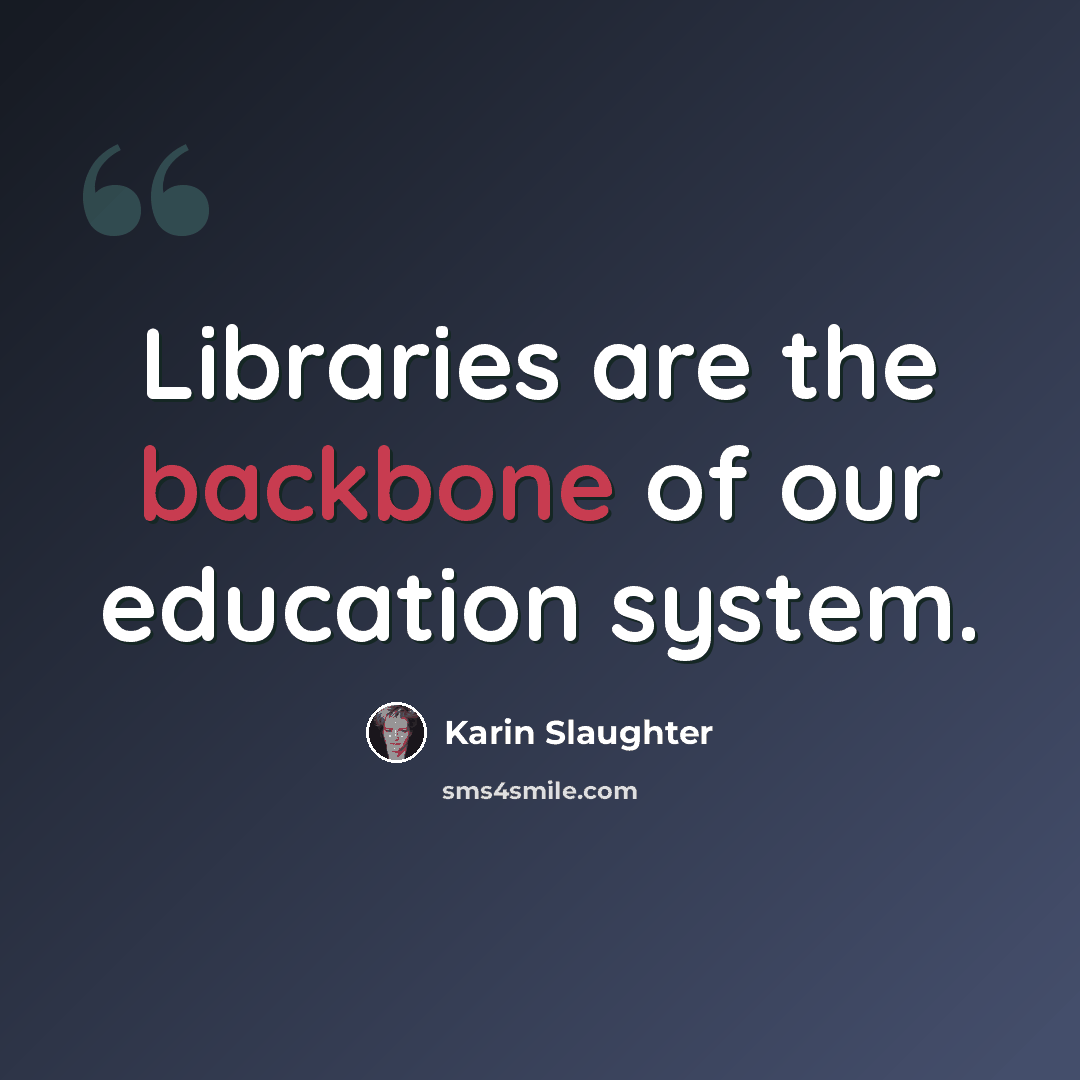 “Libraries are the backbone of our education system.” quote by Karin Slaughter