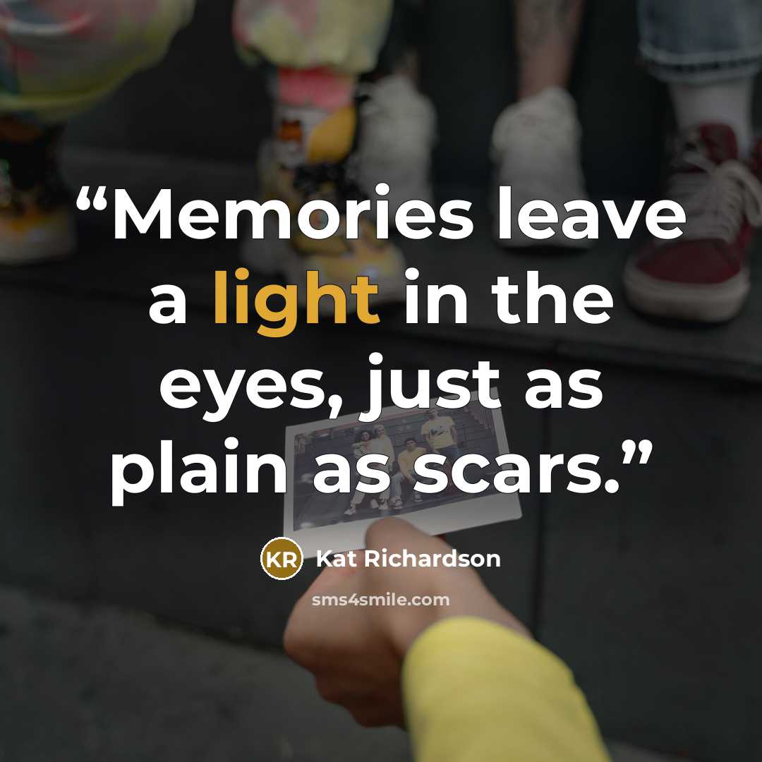 “Memories leave a light in the eyes, just as plain as scars.” quote by Kat Richardson