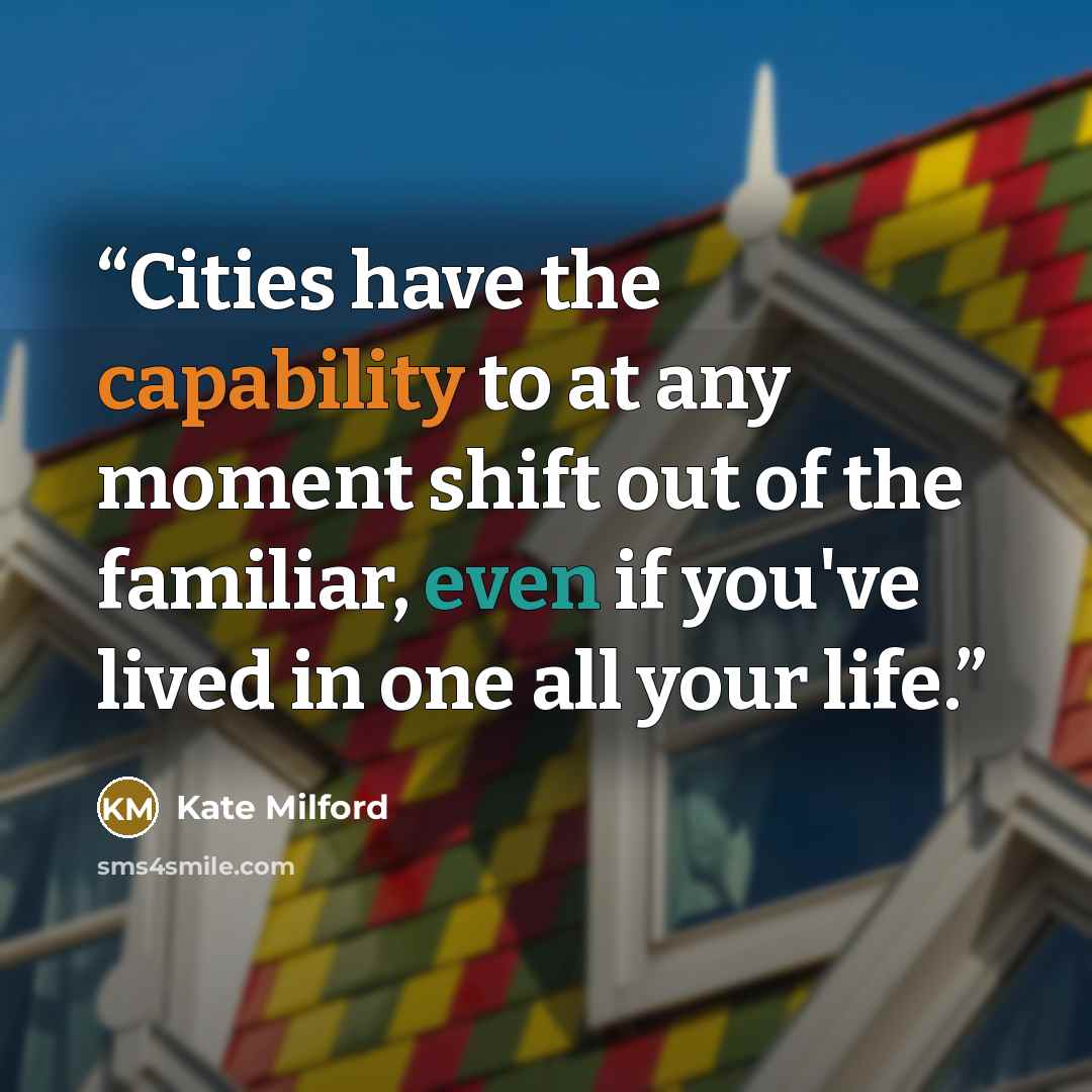 “Cities have the capability to at any moment shift out of the familiar, even if you've lived in one all your life.” quote by Kate Milford