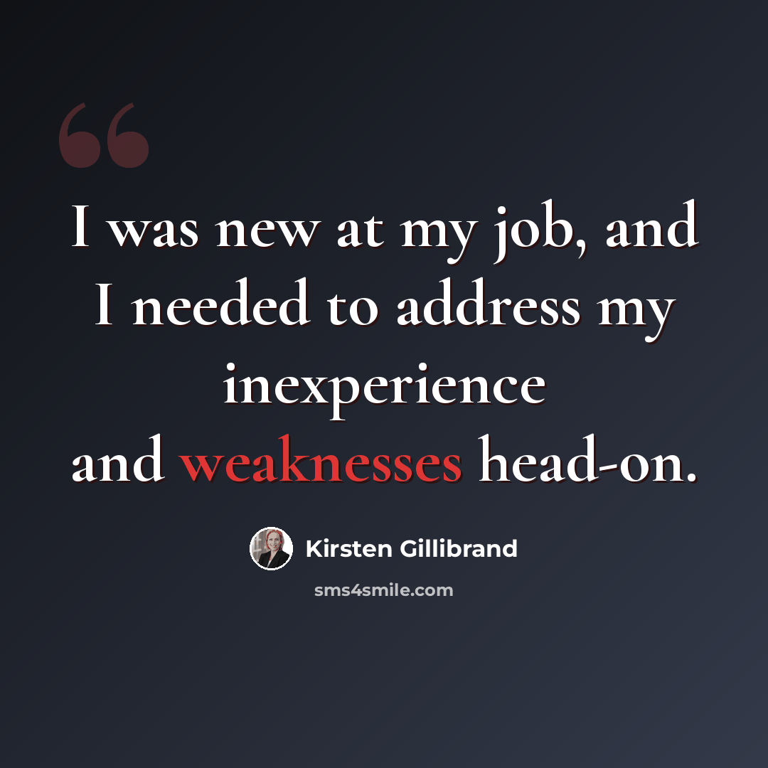 “I was new at my job, and I needed to address my inexperience and weaknesses head-on.” quote by Kirsten Gillibrand