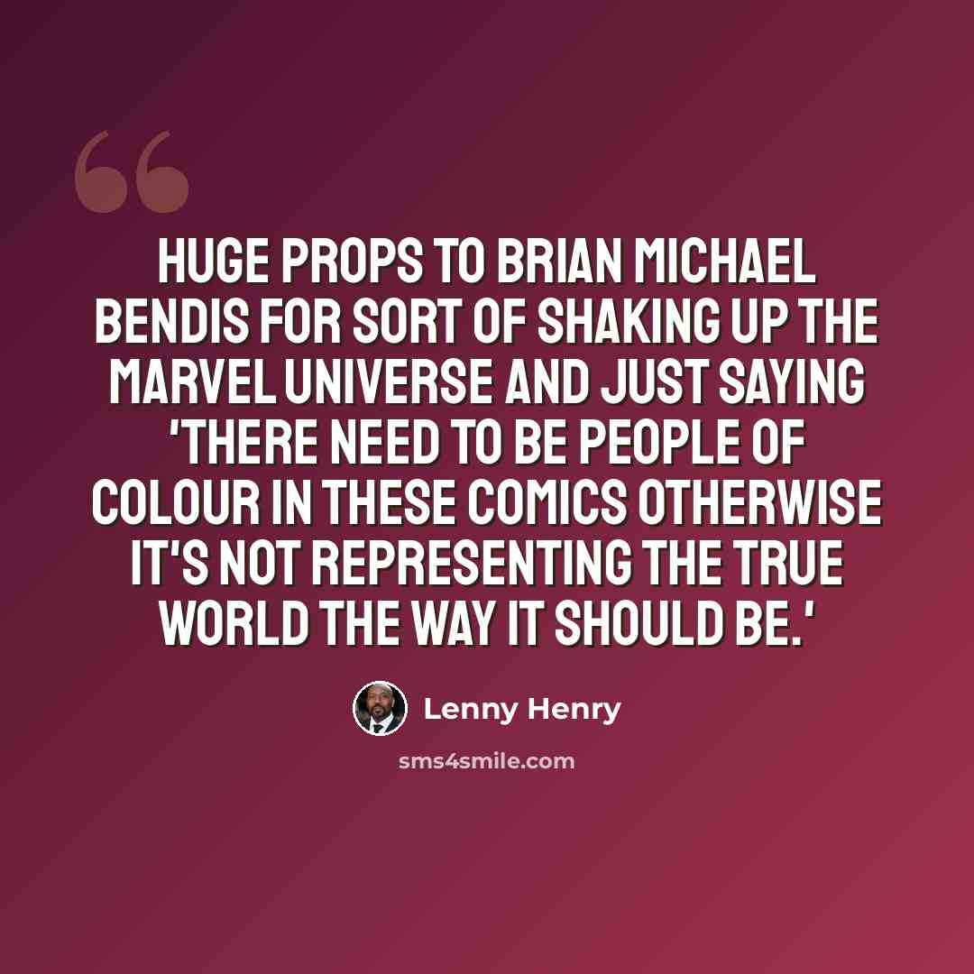 “Huge props to Brian Michael Bendis for sort of shaking up the Marvel universe and just saying 'there need to be people of colour in these comics otherwise it's not representing the true world the way it should be.'” quote by Lenny Henry