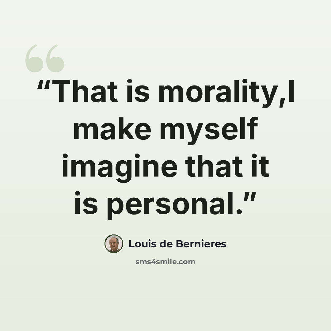 “That is morality,I make myself imagine that it is personal.” quote by Louis de Bernières