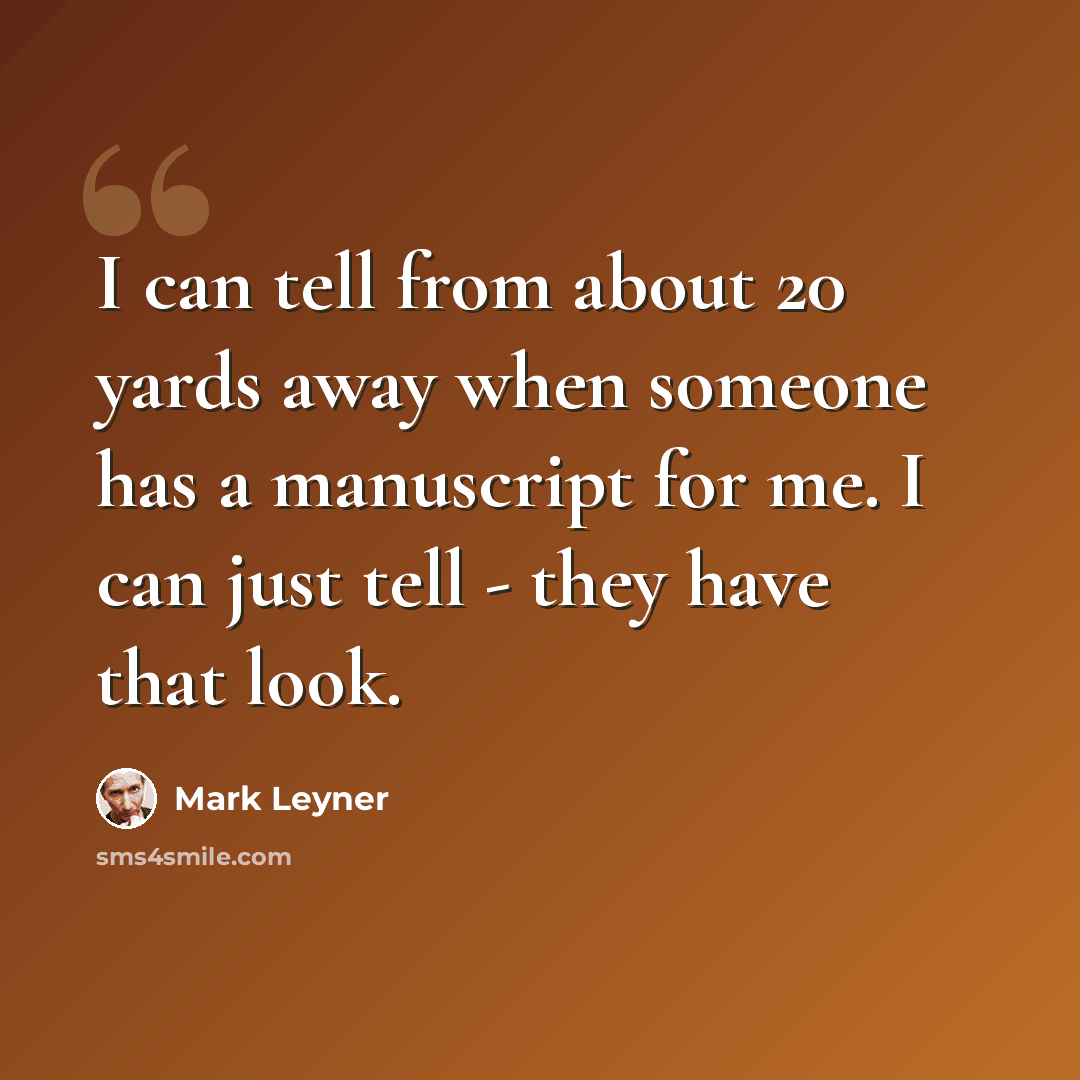 “I can tell from about 20 yards away when someone has a manuscript for me. I can just tell - they have that look.” quote by Mark Leyner