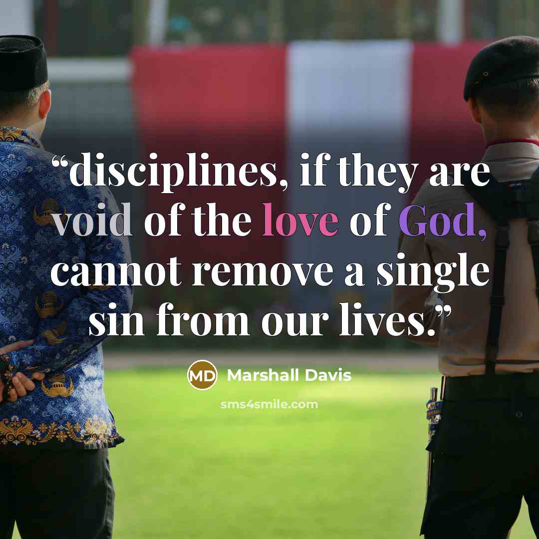 “disciplines, if they are void of the love of God, cannot remove a single sin from our lives.” quote by Marshall Davis