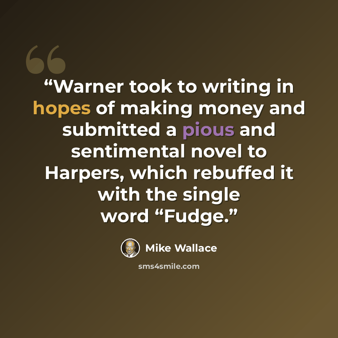 “Warner took to writing in hopes of making money and submitted a pious and sentimental novel to Harpers, which rebuffed it with the single word “Fudge.” quote by Mike Wallace