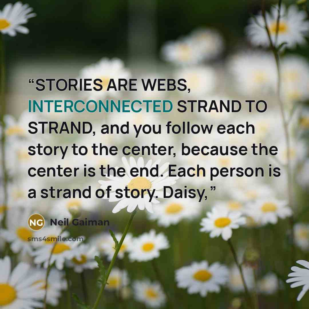 “STORIES ARE WEBS, INTERCONNECTED STRAND TO STRAND, and you follow each story to the center, because the center is the end. Each person is a strand of story. Daisy,” quote by Neil Gaiman