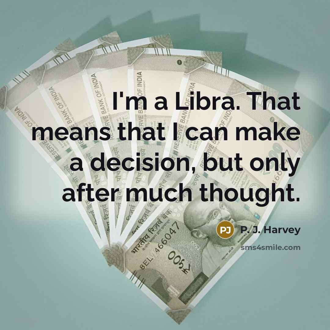 “I'm a Libra. That means that I can make a decision, but only after much thought.” quote by P. J. Harvey