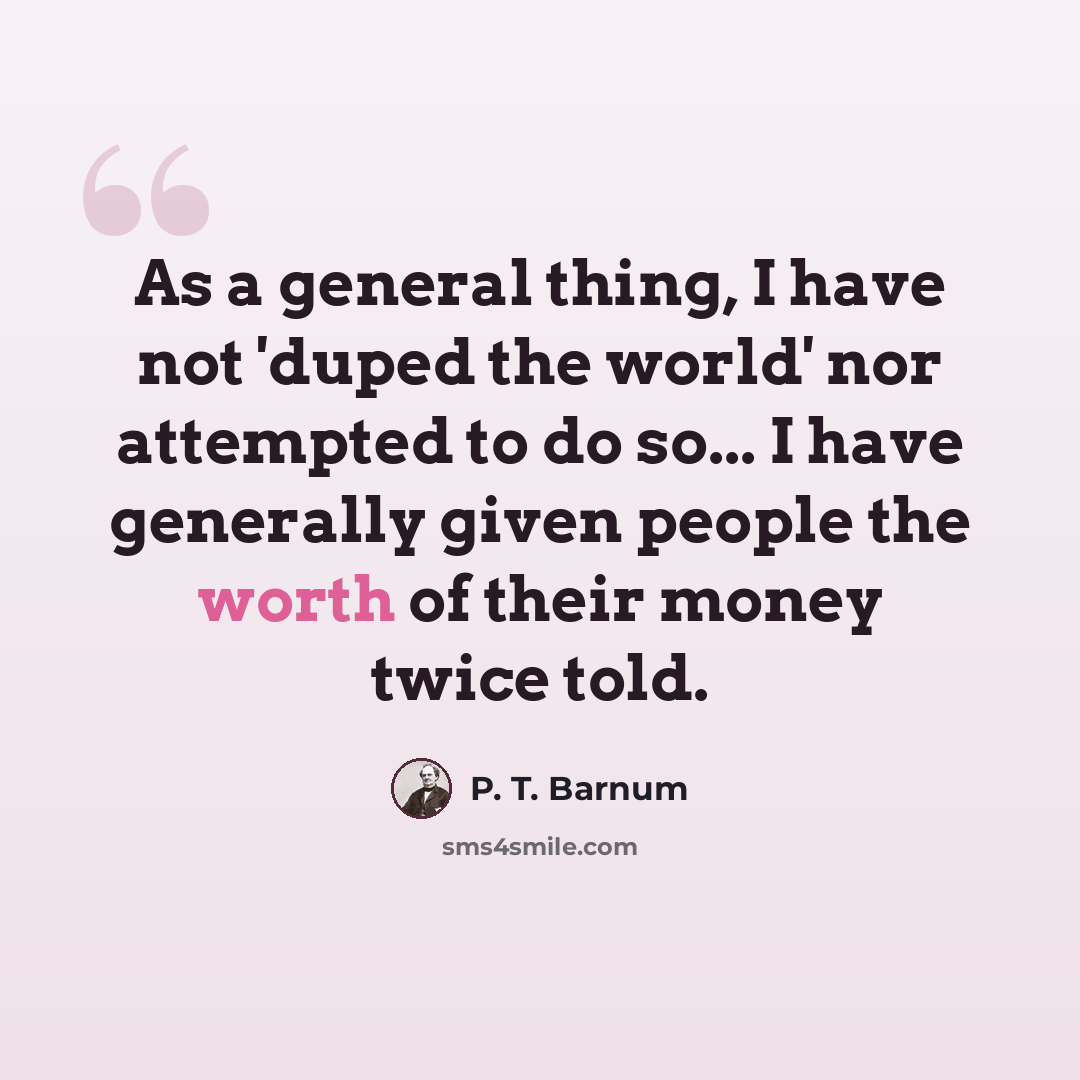 “As a general thing, I have not 'duped the world' nor attempted to do so... I have generally given people the worth of their money twice told.” quote by P. T. Barnum