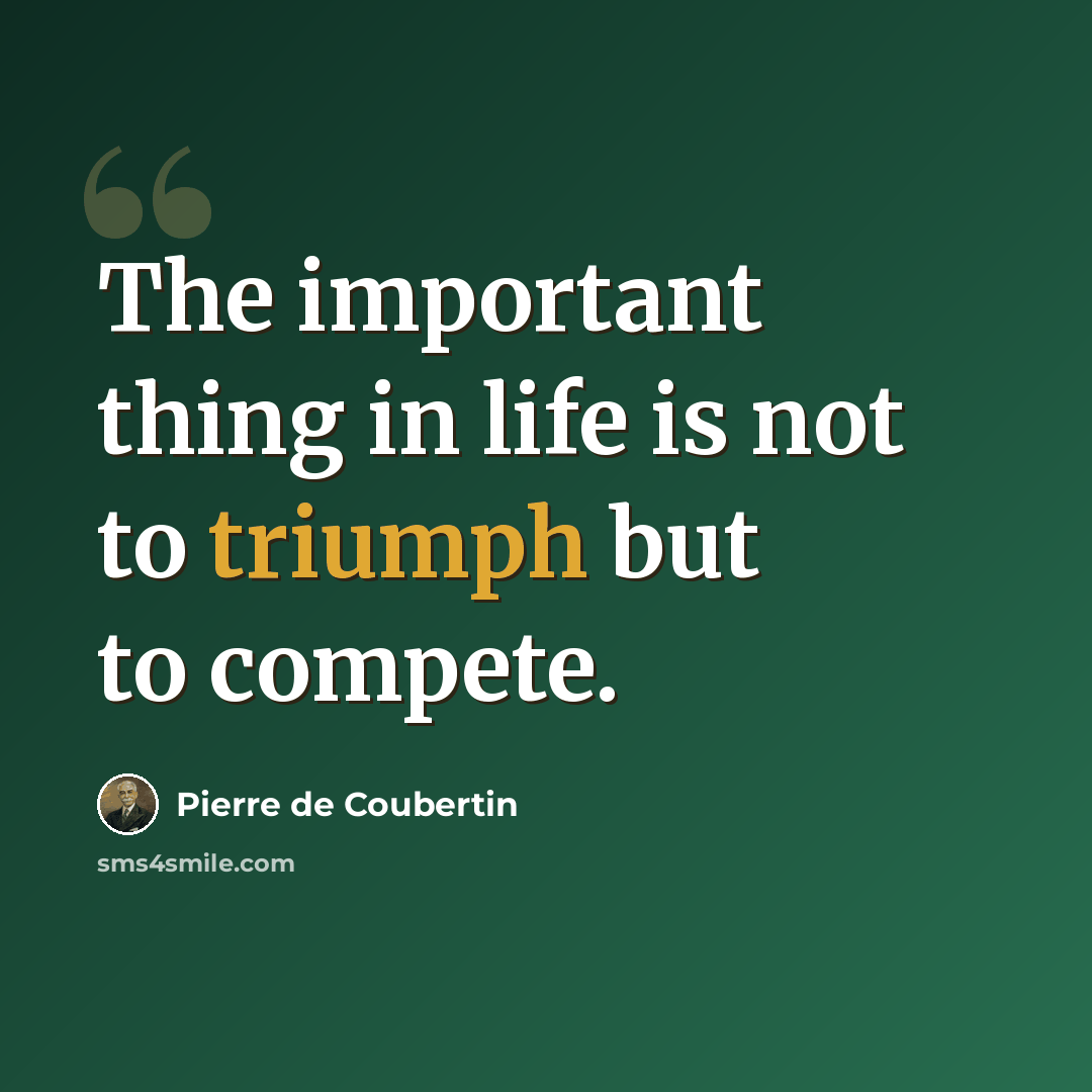 “The important thing in life is not to triumph but to compete.” quote by Pierre de Coubertin