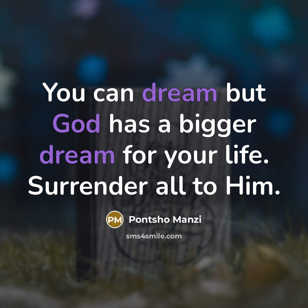 “You can dream but God has a bigger dream for your life. Surrender all to Him.” quote by Pontsho Manzi