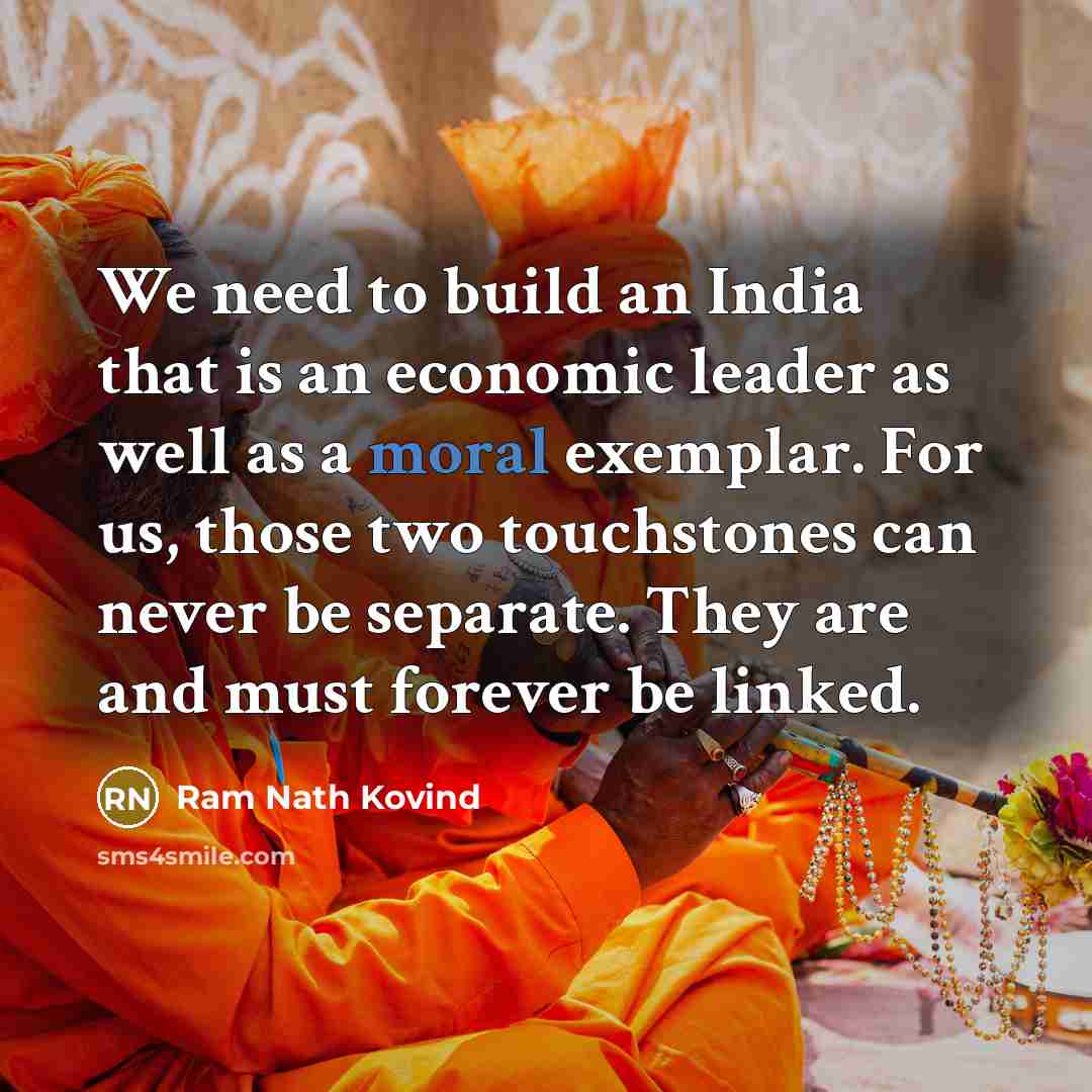“We need to build an India that is an economic leader as well as a moral exemplar. For us, those two touchstones can never be separate. They are and must forever be linked.” quote by Ram Nath Kovind