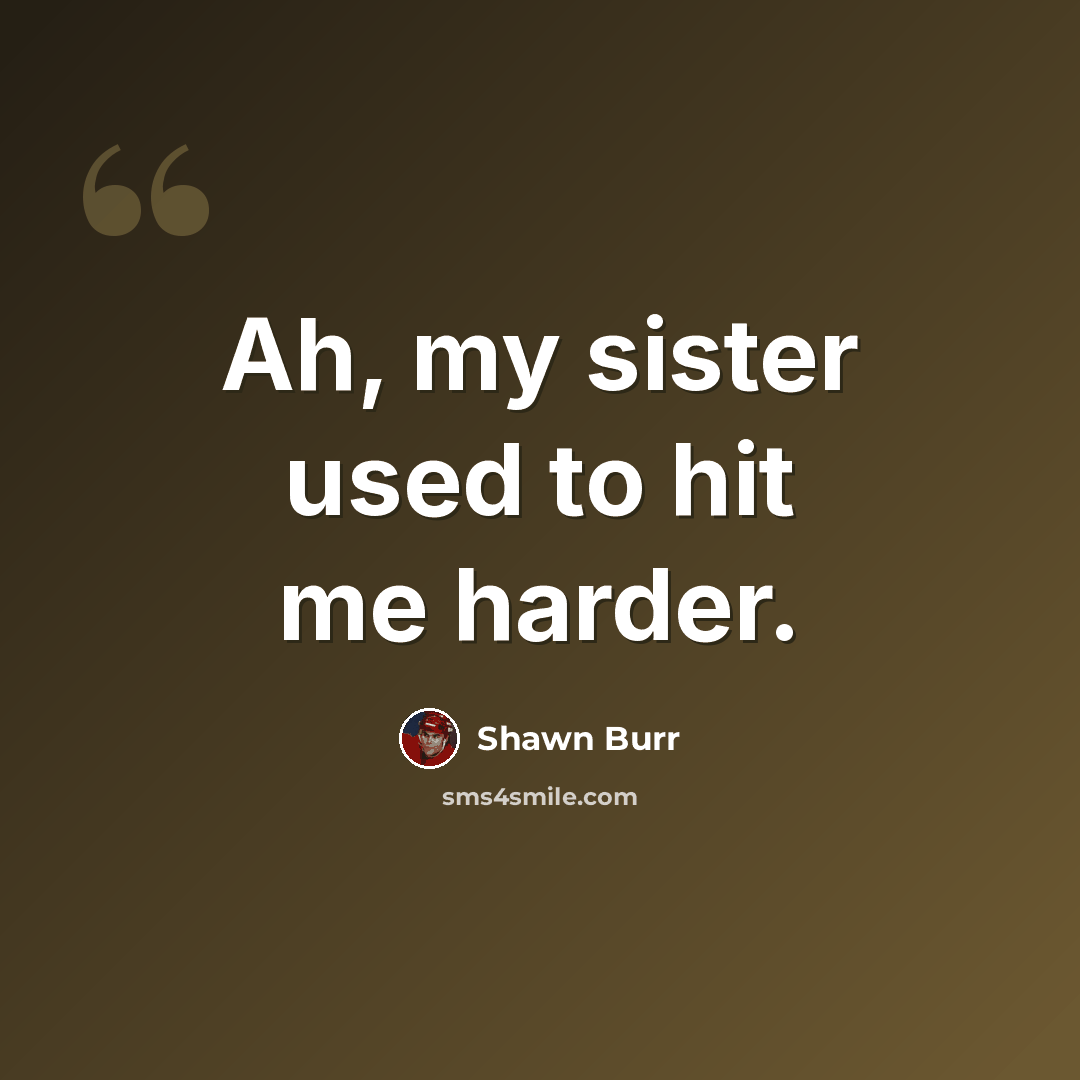 “Ah, my sister used to hit me harder.” quote by Shawn Burr