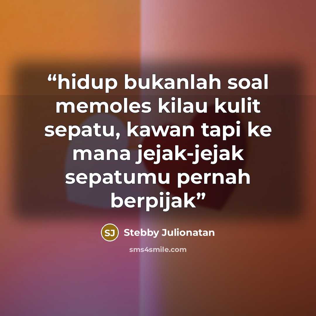 “hidup bukanlah soal memoles kilau kulit sepatu, kawan tapi ke mana jejak-jejak sepatumu pernah berpijak” quote by Stebby Julionatan