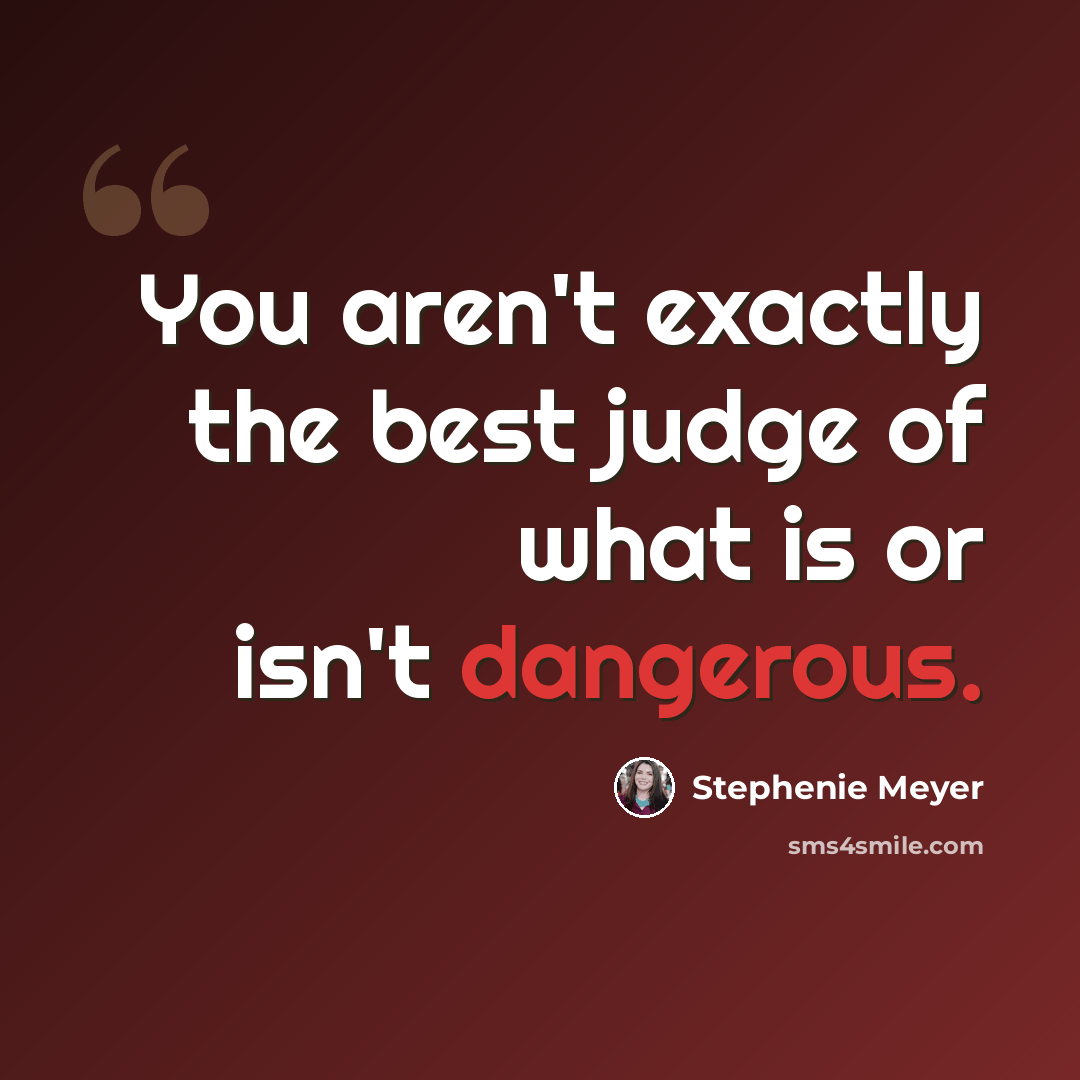 “You aren't exactly the best judge of what is or isn't dangerous.” quote by Stephenie Meyer