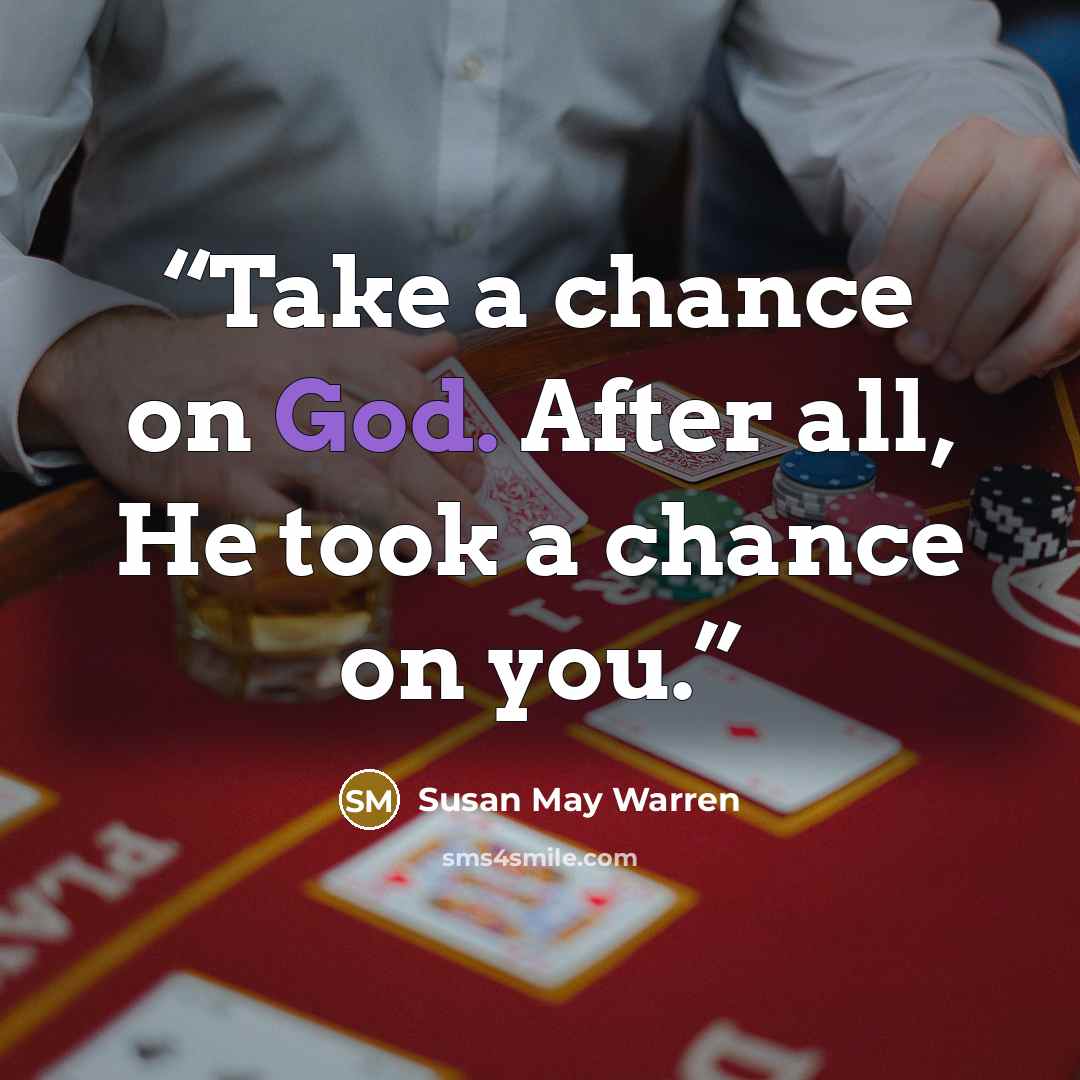 “Take a chance on God. After all, He took a chance on you.” quote by Susan May Warren