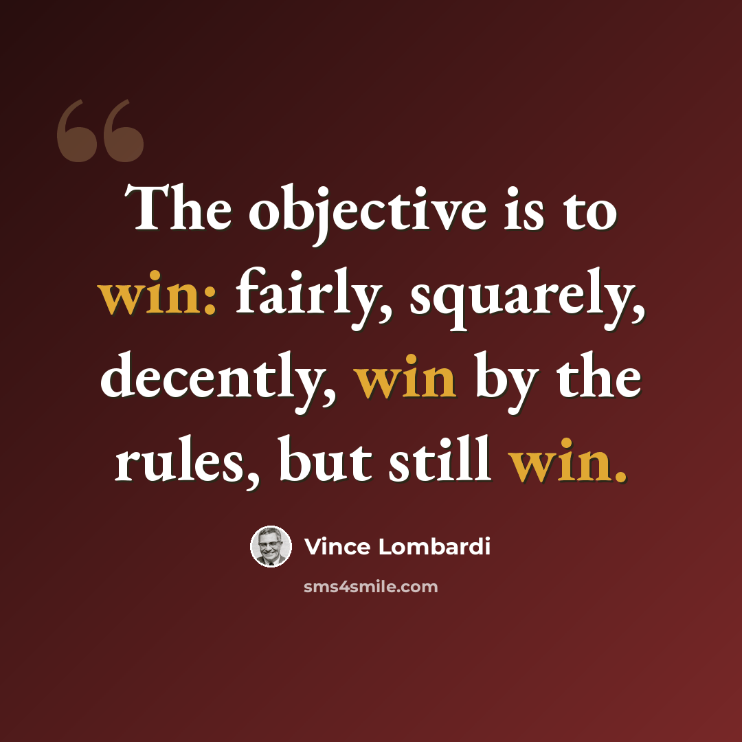 “The objective is to win: fairly, squarely, decently, win by the rules, but still win.” quote by Vince Lombardi