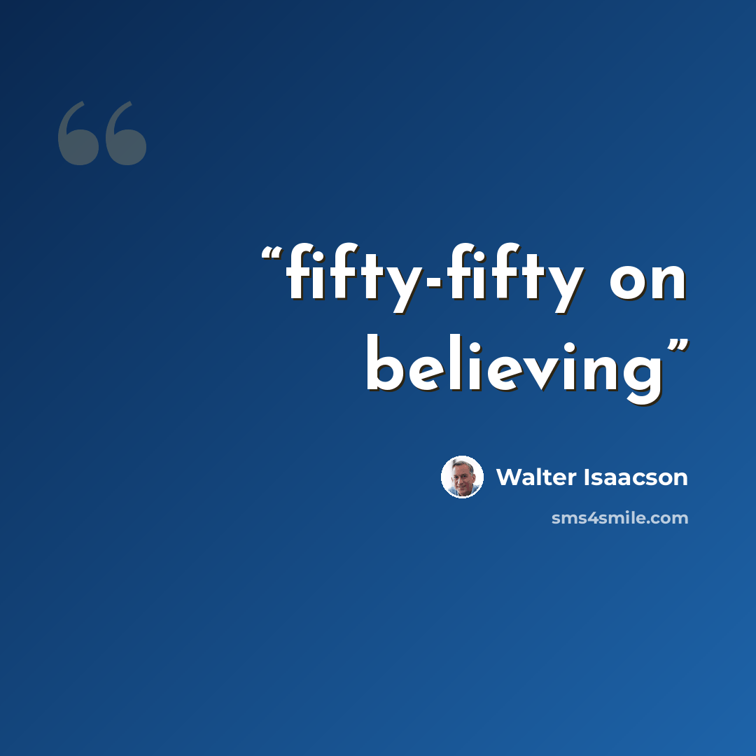 “fifty-fifty on believing” quote by Walter Isaacson